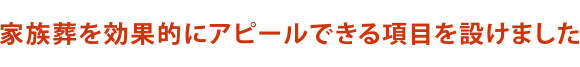 家族葬を効果的にアピールできる項目を設けました