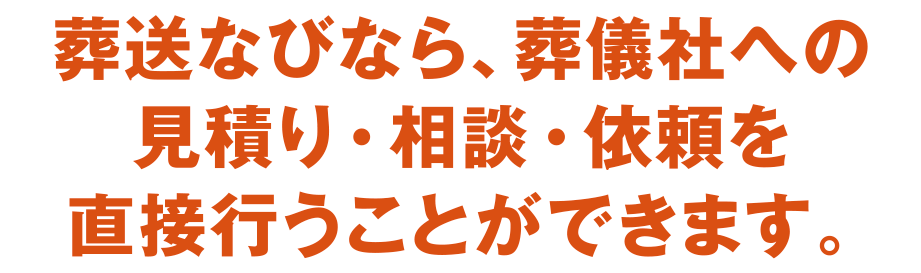 葬送なびなら、葬儀社への見積り・相談・依頼を直接行うことができます。